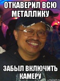 Откаверил всю металлику забыл включить камеру