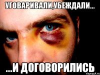 уговаривали,убеждали... ...и договорились