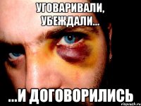 уговаривали, убеждали... ...и договорились