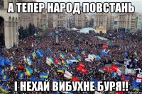 А тепер народ повстань і нехай вибухне буря!!