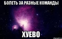Болеть за разные команды хуево