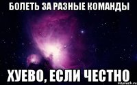 Болеть за разные команды Хуево, если честно