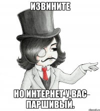 Извините но интернет у вас паршивый.