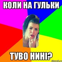 коли на гульки туво нині?