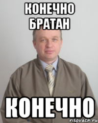 Конечно братан Конечно
