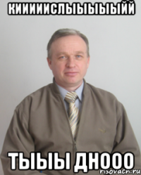 Кииииислыыыыыйй Тыыы днооо
