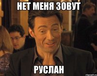 НЕТ МЕНЯ ЗОВУТ РУСЛАН