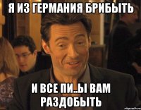 Я ИЗ ГЕРМАНИЯ БРИБЫТЬ И ВСЕ ПИ..Ы ВАМ РАЗДОБЫТЬ