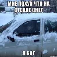 МНЕ ПОХУЙ ЧТО НА СТЕКЛЕ СНЕГ Я БОГ
