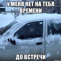 У МЕНЯ НЕТ НА ТЕБЯ ВРЕМЕНИ ДО ВСТРЕЧИ