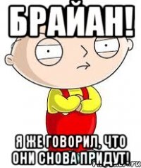 Брайан! Я же говорил, что они снова придут!