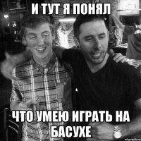 И ТУТ Я ПОНЯЛ ЧТО УМЕЮ ИГРАТЬ НА БАСУХЕ
