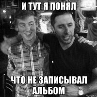 И ТУТ Я ПОНЯЛ ЧТО НЕ ЗАПИСЫВАЛ АЛЬБОМ