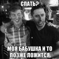 СПАТЬ? МОЯ БАБУШКА И ТО ПОЗЖЕ ЛОЖИТСЯ