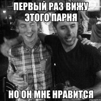 ПЕРВЫЙ РАЗ ВИЖУ ЭТОГО ПАРНЯ НО ОН МНЕ НРАВИТСЯ