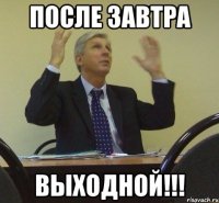 после завтра выходной!!!