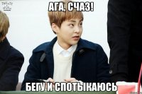 ага, счаз! бегу и спотыкаюсь