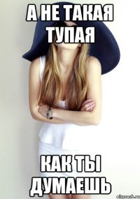 А не такая тупая Как ты думаешь