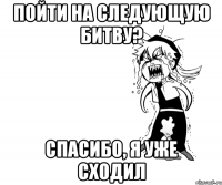 пойти на следующую битву? спасибо, я уже сходил