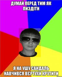 думай перед тим як пиздіти я на ушу сандаль навчився вєртухи крутити