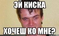 Эй киска хочеш ко мне?