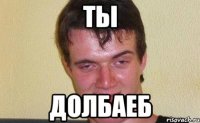 ты Долбаеб