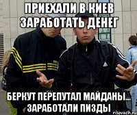 приехали в киев заработать денег беркут перепутал майданы... заработали пизды