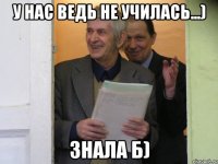 У нас ведь не училась...) Знала б)