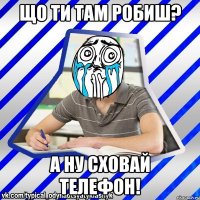 Що ти там робиш? А ну сховай телефон!