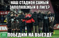 НАШ СТАДИОН САМЫЙ ЗАПОЛНЯЕМЫЙ В ЛИГЕ? ПОБЕДИМ НА ВЫЕЗДЕ