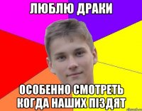 люблю драки особенно смотреть когда наших піздят