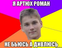 я Артюх Роман не бьюсь а дивлюсь