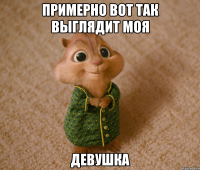 примерно вот так выглядит моя девушка