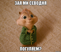 Зая ми севодня погуляем?