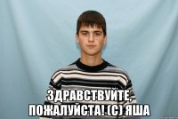  Здравствуйте, пожалуйста! (С) Яша