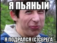 Я пьяный Я подрался (с)Серега