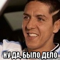  НУ ДА, БЫЛО ДЕЛО