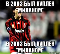 в 2003 был куплен "Миланом" в 2003 был куплен "Миланом"