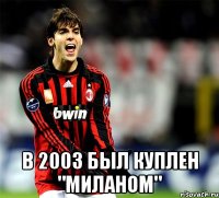  в 2003 был куплен "Миланом"