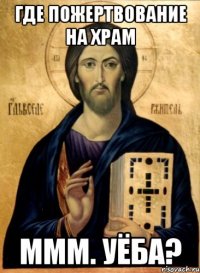 где пожертвование на храм ммм. уёба?