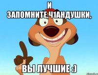 И запомните,ч1андушки, вы лучшие :)