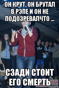 он крут, он брутал в рэпе и он не подозревалчто ... сзади стоит его смерть
