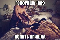 говоришь чаю попить пришла