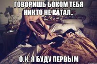Говоришь боком тебя никто не катал.. О.к. я буду первым