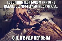 Говоришь тебя боком никто не катал... С дрифтерами не дружила... О.к. я буду первым