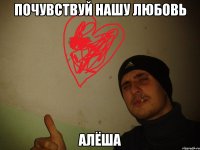 Почувствуй нашу любовь алёша