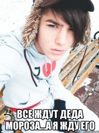  Все ждут деда мороза...а я жду его