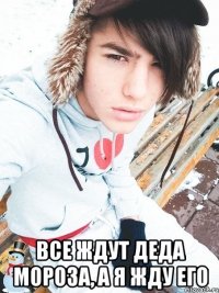  Все ждут деда мороза, а я жду его