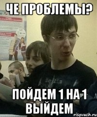 ЧЕ ПРОБЛЕМЫ? ПОЙДЕМ 1 на 1 выйдем