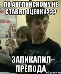 По английскому не ставят оценку??? запикапил препода